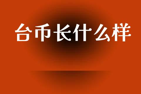 台币长什么样_https://www.kuaijiepai.net_新股新闻_第1张