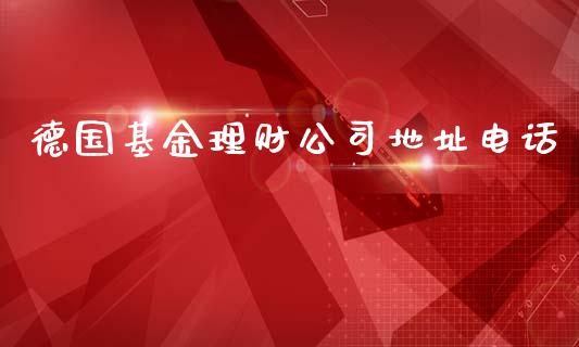 德国基金理财公司地址电话_https://www.kuaijiepai.net_投资理财_第1张