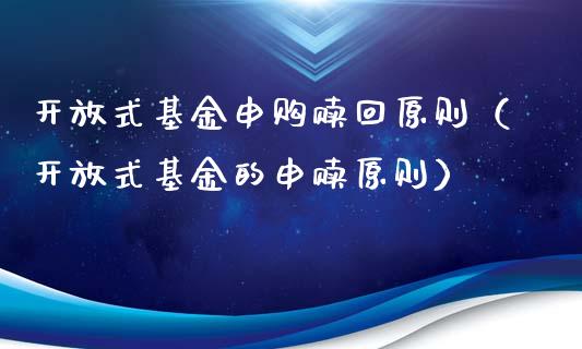开放式基金申购赎回原则（开放式基金的申赎原则）_https://www.kuaijiepai.net_投资理财_第1张
