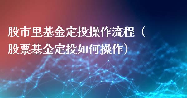 股市里基金定投操作流程（股票基金定投如何操作）_https://www.kuaijiepai.net_期货理财_第1张