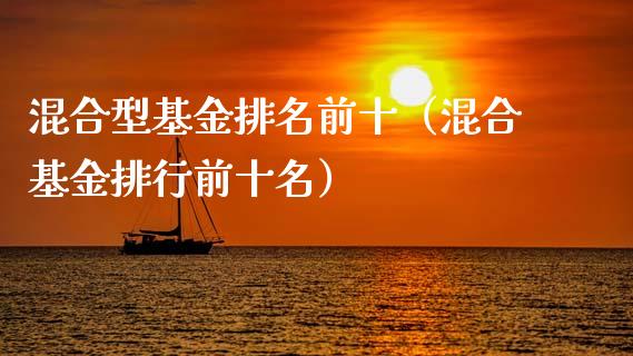 混合型基金排名前十（混合基金排行前十名）_https://www.kuaijiepai.net_期货理财_第1张