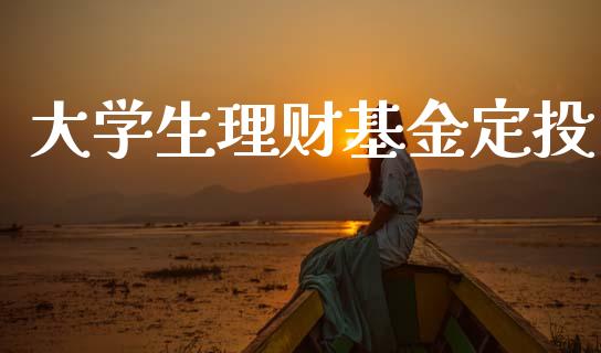 大学生理财基金定投_https://www.kuaijiepai.net_期货理财_第1张