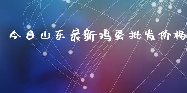 今日山东最新鸡蛋批发价格_https://www.kuaijiepai.net_国际期货_第1张