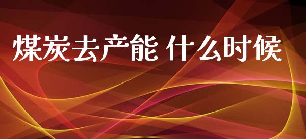 煤炭去产能 什么时候_https://www.kuaijiepai.net_期货理财_第1张