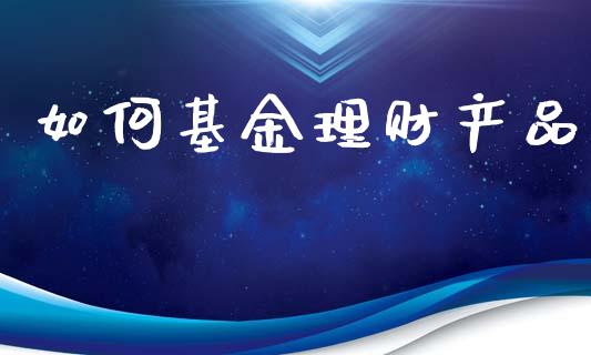 如何基金理财产品_https://www.kuaijiepai.net_期货理财_第1张