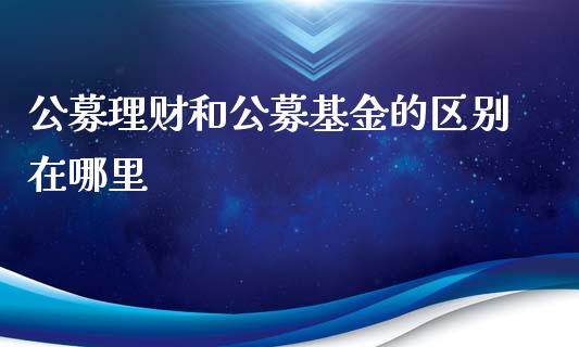 公募理财和公募基金的区别在哪里_https://www.kuaijiepai.net_投资理财_第1张