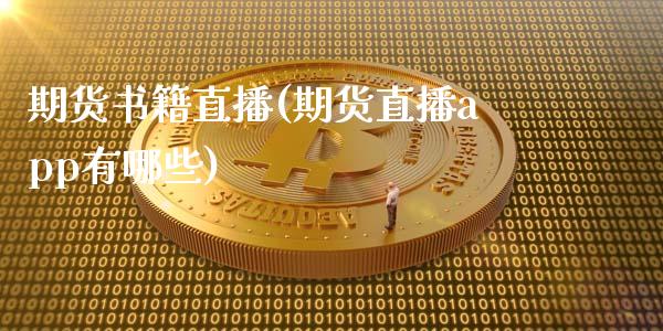 期货书籍直播(期货直播app有哪些)_https://www.kuaijiepai.net_新股新闻_第1张
