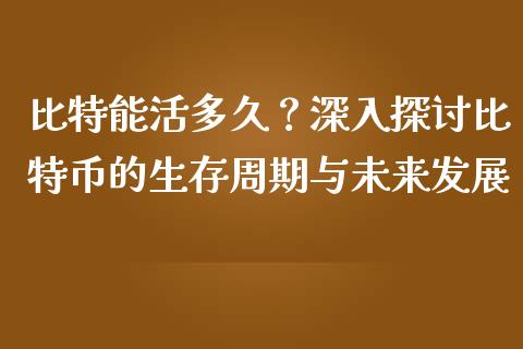 比特能活多久？深入探讨比特币的生存周期与未来发展_https://www.kuaijiepai.net_投资理财_第1张