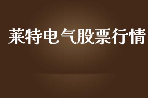 莱特电气股票行情_https://www.kuaijiepai.net_新股新闻_第1张