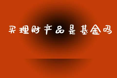 买理财产品是基金吗_https://www.kuaijiepai.net_投资理财_第1张