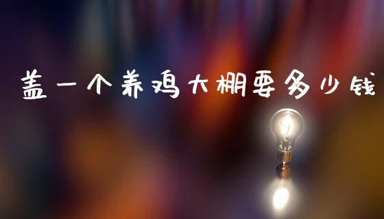 盖一个养鸡大棚要多少钱_https://www.kuaijiepai.net_期货资讯_第1张
