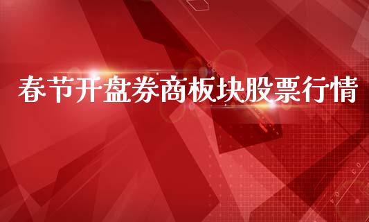 春节开盘券商板块股票行情_https://www.kuaijiepai.net_国际股建_第1张