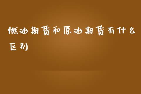 燃油期货和原油期货有什么区别_https://www.kuaijiepai.net_国际期货_第1张