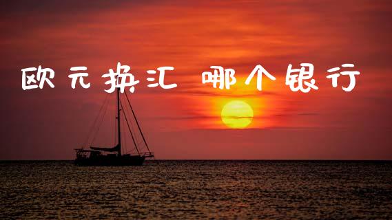 欧元换汇 哪个银行_https://www.kuaijiepai.net_期货理财_第1张