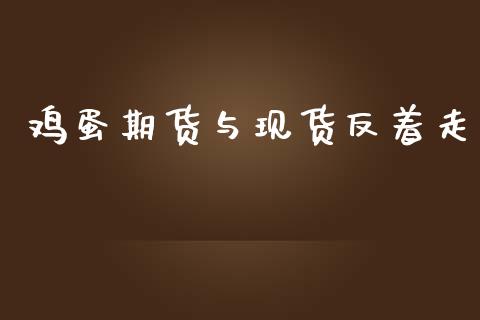 鸡蛋期货与现货反着走_https://www.kuaijiepai.net_国际期货_第1张