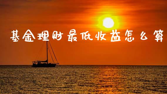 基金理财最低收益怎么算_https://www.kuaijiepai.net_投资理财_第1张
