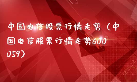 中国电信股票行情走势（中国电信股票行情走势600059）_https://www.kuaijiepai.net_股票理论_第1张