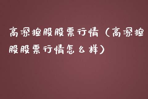 高深控股股票行情（高深控股股票行情怎么样）_https://www.kuaijiepai.net_新股新闻_第1张