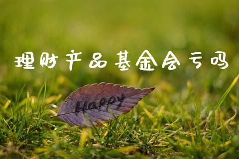 理财产品基金会亏吗_https://www.kuaijiepai.net_投资理财_第1张