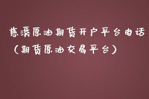 慈溪原油期货开户平台电话（期货原油交易平台）_https://www.kuaijiepai.net_期货资讯_第1张