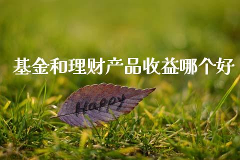基金和理财产品收益哪个好_https://www.kuaijiepai.net_投资理财_第1张