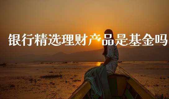 银行精选理财产品是基金吗_https://www.kuaijiepai.net_期货理财_第1张