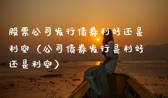 股票公司发行债券利好还是利空（公司债券发行是利好还是利空）_https://www.kuaijiepai.net_股票理论_第1张