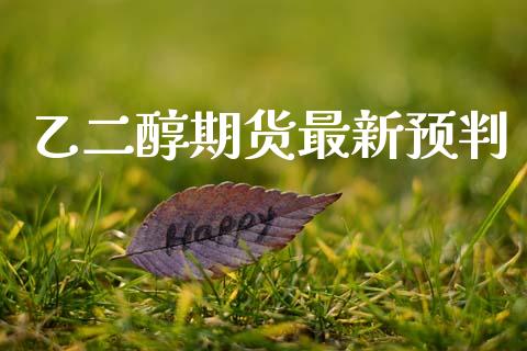 乙二醇期货最新预判_https://www.kuaijiepai.net_国际期货_第1张