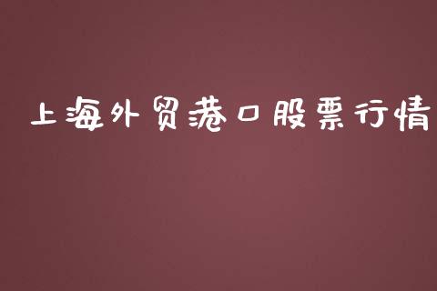 上海外贸港口股票行情_https://www.kuaijiepai.net_新股新闻_第1张