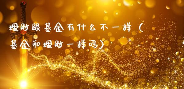 理财跟基金有什么不一样（基金和理财一样吗）_https://www.kuaijiepai.net_期货理财_第1张