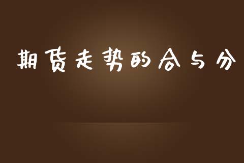期货走势的合与分_https://www.kuaijiepai.net_期货资讯_第1张