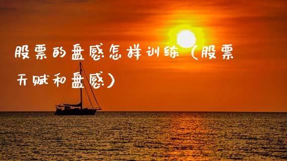股票的盘感怎样训练（股票天赋和盘感）_https://www.kuaijiepai.net_股票理论_第1张