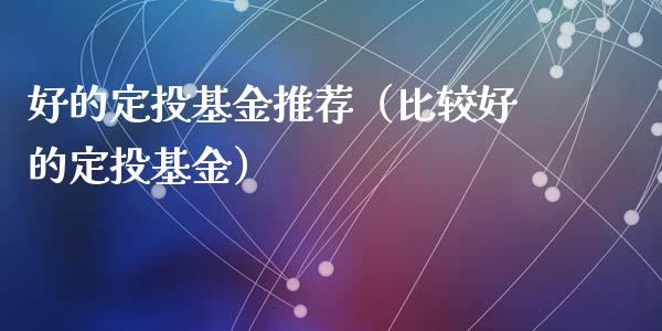 好的定投基金推荐（比较好的定投基金）_https://www.kuaijiepai.net_期货理财_第1张