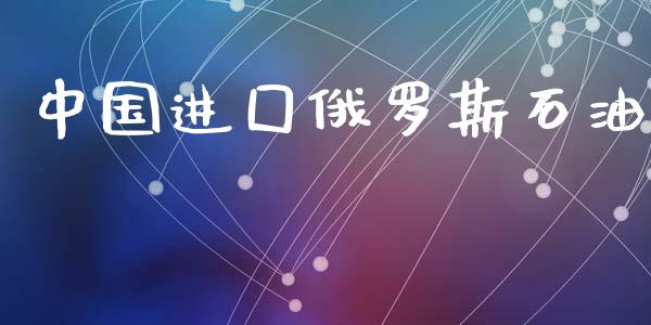 中国进囗俄罗斯石油_https://www.kuaijiepai.net_期货在线_第1张