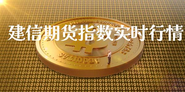 建信期货指数实时行情_https://www.kuaijiepai.net_国际期货_第1张