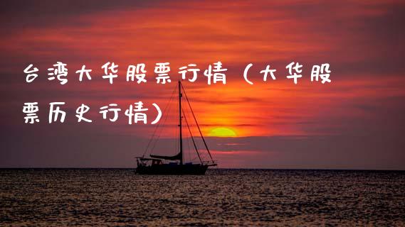 台湾大华股票行情（大华股票历史行情）_https://www.kuaijiepai.net_新股新闻_第1张