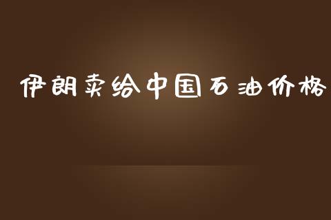 伊朗卖给中国石油价格_https://www.kuaijiepai.net_期货在线_第1张