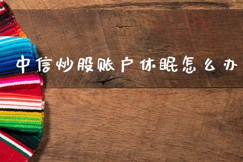 中信炒股账户休眠怎么办_https://www.kuaijiepai.net_期货在线_第1张