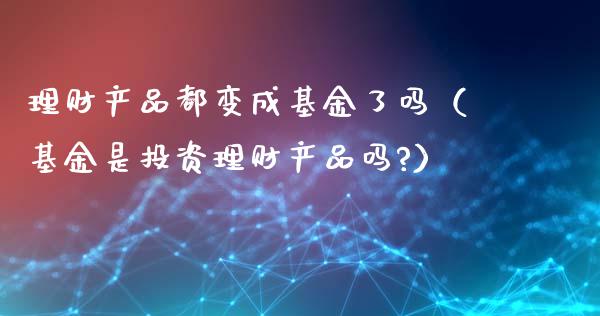 理财产品都变成基金了吗（基金是投资理财产品吗?）_https://www.kuaijiepai.net_期货理财_第1张