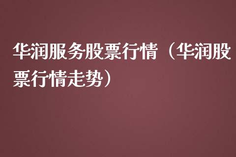 华润服务股票行情（华润股票行情走势）_https://www.kuaijiepai.net_新股新闻_第1张