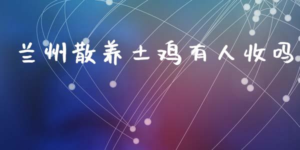 兰州散养土鸡有人收吗_https://www.kuaijiepai.net_国际期货_第1张