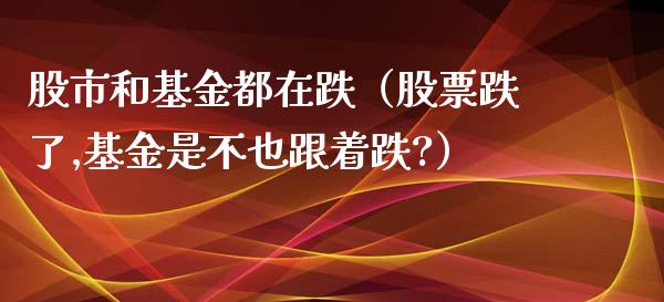 股市和基金都在跌（股票跌了,基金是不也跟着跌?）_https://www.kuaijiepai.net_投资理财_第1张