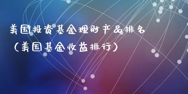 美国投资基金理财产品排名（美国基金收益排行）_https://www.kuaijiepai.net_期货理财_第1张
