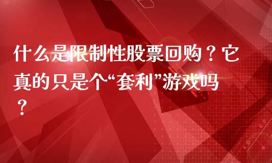 什么是限制性股票回购？它真的只是个“套利”游戏吗？_https://www.kuaijiepai.net_新股新闻_第1张
