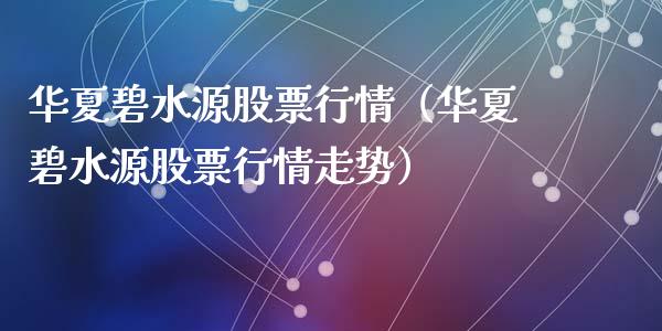 华夏碧水源股票行情（华夏碧水源股票行情走势）_https://www.kuaijiepai.net_国际股建_第1张