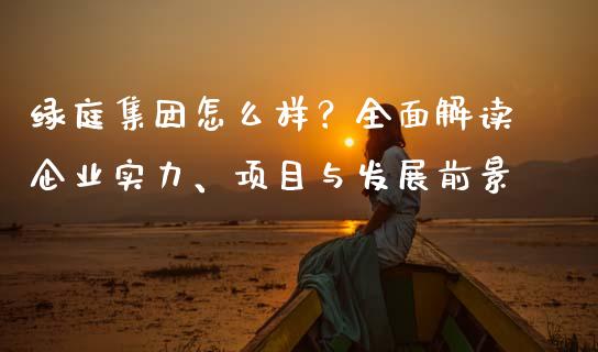 绿庭集团怎么样？全面解读企业实力、项目与发展前景_https://www.kuaijiepai.net_国际期货_第1张