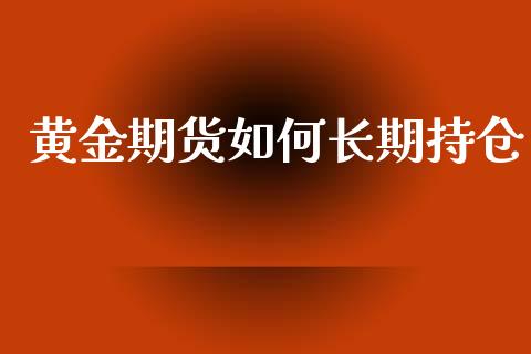 黄金期货如何长期持仓_https://www.kuaijiepai.net_期货资讯_第1张