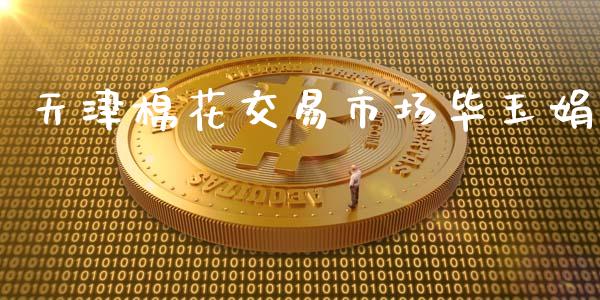 天津棉花交易市场毕玉娟_https://www.kuaijiepai.net_期货资讯_第1张