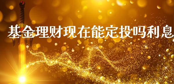 基金理财现在能定投吗利息_https://www.kuaijiepai.net_投资理财_第1张