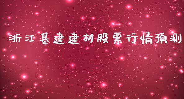浙江基建建材股票行情预测_https://www.kuaijiepai.net_新股新闻_第1张